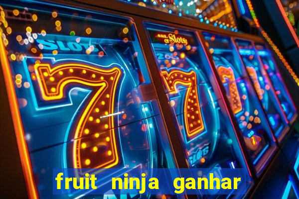 fruit ninja ganhar dinheiro sem depositar